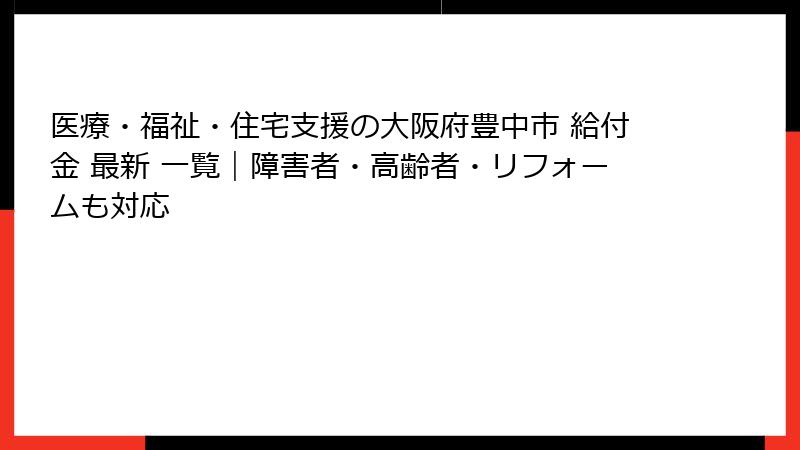 医療・福祉・住宅支援の大阪府豊中市 給付金 最新 一覧｜障害者・高齢者・リフォームも対応