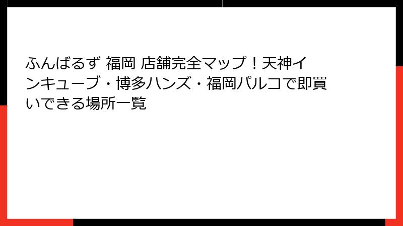 ふんばるず 福岡 店舗完全マップ！天神インキューブ・博多ハンズ・福岡パルコで即買いできる場所一覧
