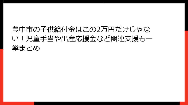 豊中市の子供給付金はこの2万円だけじゃない！児童手当や出産応援金など関連支援も一挙まとめ