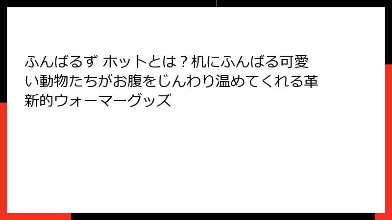 ふんばるず ホットとは？机にふんばる可愛い動物たちがお腹をじんわり温めてくれる革新的ウォーマーグッズ