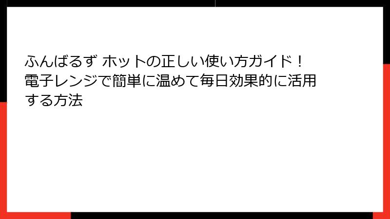 ふんばるず ホットの正しい使い方ガイド！電子レンジで簡単に温めて毎日効果的に活用する方法