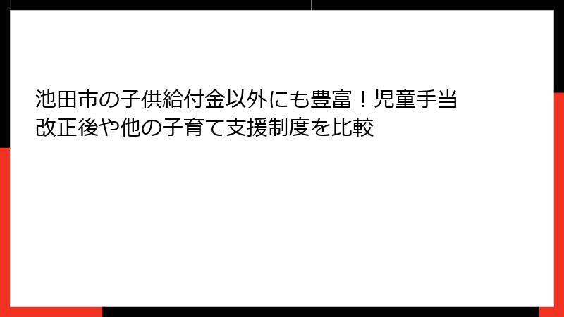 池田市の子供給付金以外にも豊富！児童手当改正後や他の子育て支援制度を比較