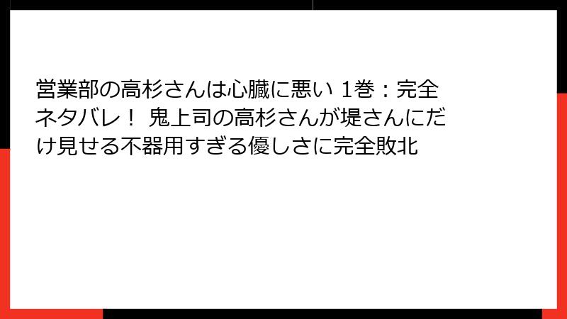 営業部の高杉さんは心臓に悪い 1巻：完全ネタバレ！ 鬼上司の高杉さんが堤さんにだけ見せる不器用すぎる優しさに完全敗北