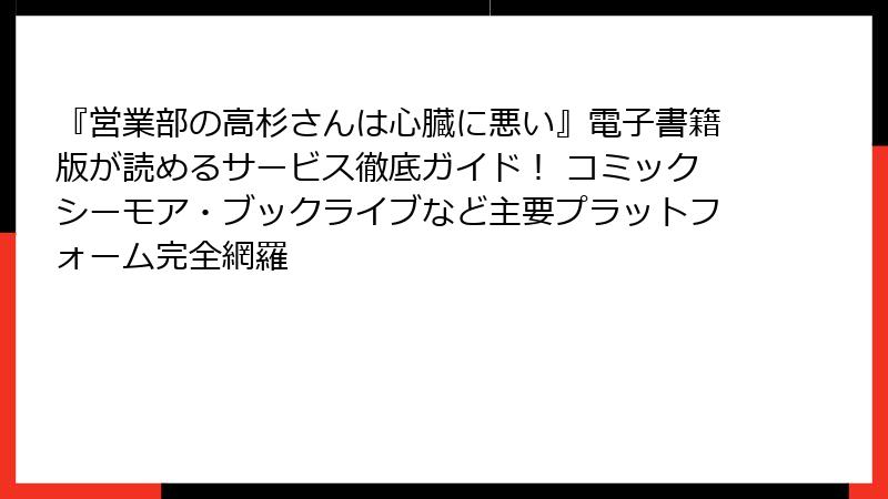 『営業部の高杉さんは心臓に悪い』電子書籍版が読めるサービス徹底ガイド！ コミックシーモア・ブックライブなど主要プラットフォーム完全網羅