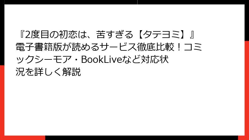 『2度目の初恋は、苦すぎる【タテヨミ】』電子書籍版が読めるサービス徹底比較!コミックシーモア・BookLiveなど対応状況を詳しく解説