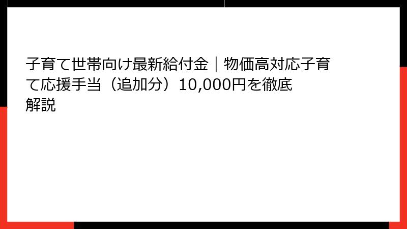 子育て世帯向け最新給付金｜物価高対応子育て応援手当（追加分）10,000円を徹底解説