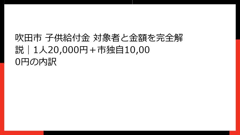 吹田市 子供給付金 対象者と金額を完全解説｜1人20,000円＋市独自10,000円の内訳