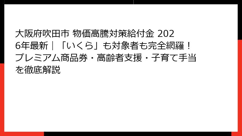 大阪府吹田市 物価高騰対策給付金 2026年最新｜「いくら」も対象者も完全網羅！プレミアム商品券・高齢者支援・子育て手当を徹底解説