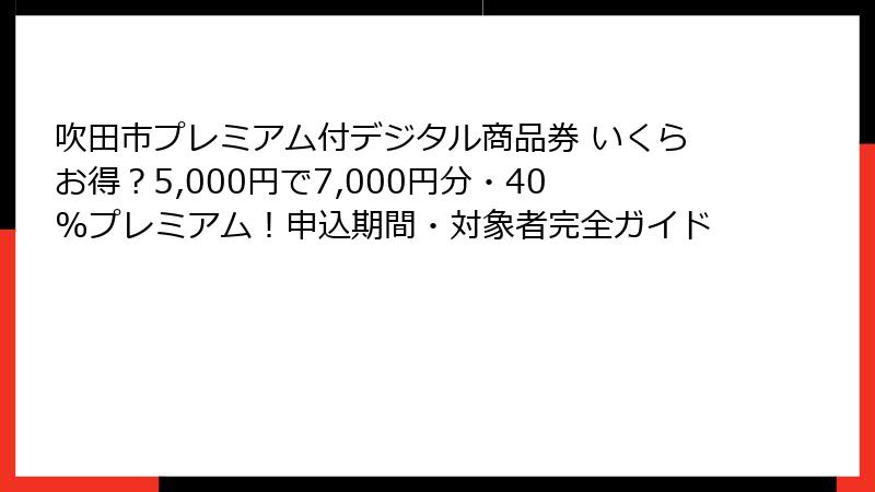 吹田市プレミアム付デジタル商品券 いくらお得？5,000円で7,000円分・40%プレミアム！申込期間・対象者完全ガイド