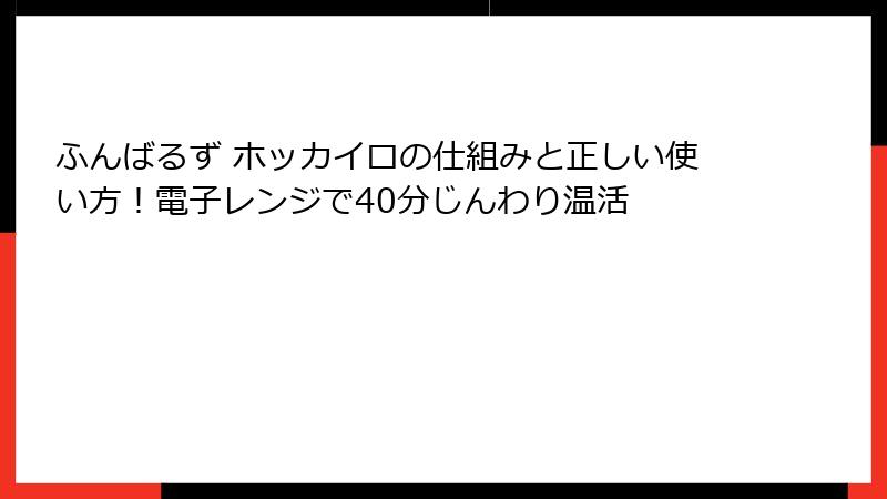 ふんばるず ホッカイロの仕組みと正しい使い方!電子レンジで40分じんわり温活