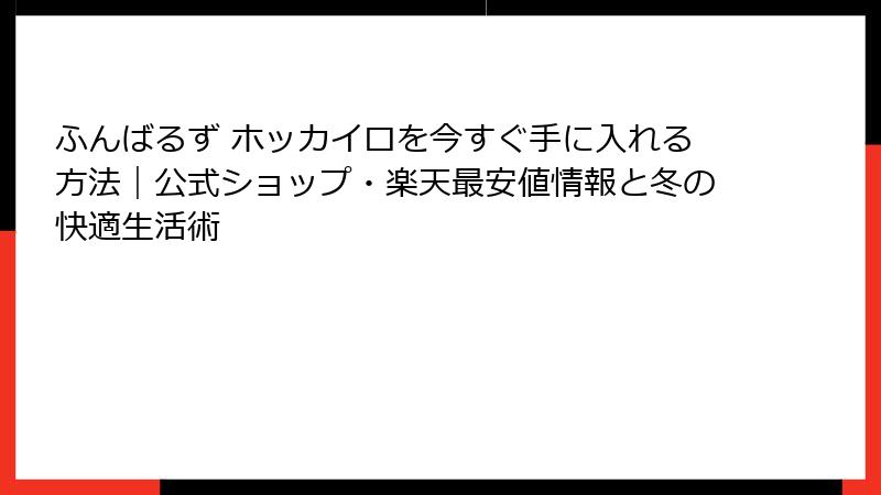 ふんばるず ホッカイロを今すぐ手に入れる方法|公式ショップ・楽天最安値情報と冬の快適生活術