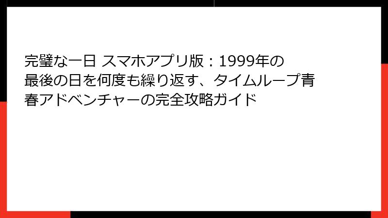 完璧な一日 スマホアプリ版：1999年の最後の日を何度も繰り返す、タイムループ青春アドベンチャーの完全攻略ガイド