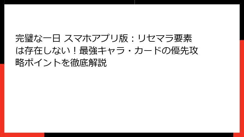 完璧な一日 スマホアプリ版：リセマラ要素は存在しない！最強キャラ・カードの優先攻略ポイントを徹底解説
