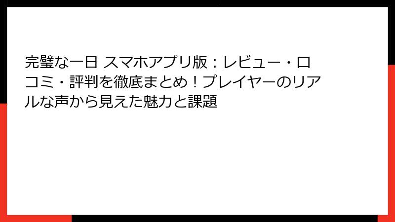 完璧な一日 スマホアプリ版：レビュー・口コミ・評判を徹底まとめ！プレイヤーのリアルな声から見えた魅力と課題