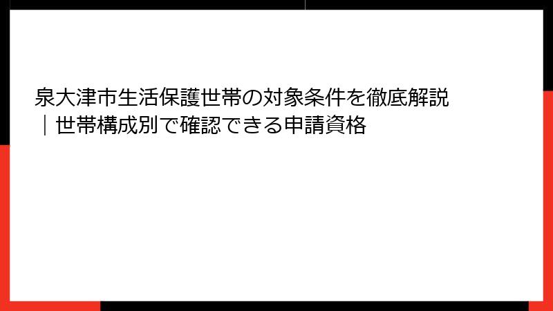 泉大津市生活保護世帯の対象条件を徹底解説|世帯構成別で確認できる申請資格