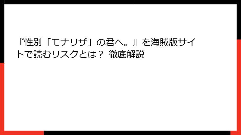 『性別「モナリザ」の君へ。』を海賊版サイトで読むリスクとは？ 徹底解説