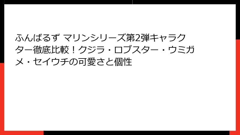 ふんばるず マリンシリーズ第2弾キャラクター徹底比較！クジラ・ロブスター・ウミガメ・セイウチの可愛さと個性