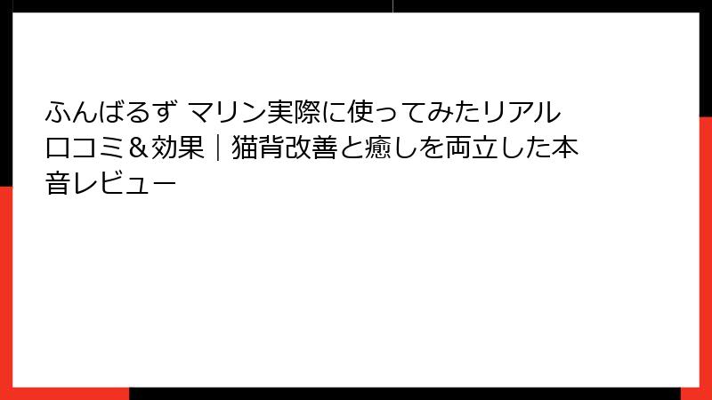 ふんばるず マリン実際に使ってみたリアル口コミ＆効果｜猫背改善と癒しを両立した本音レビュー