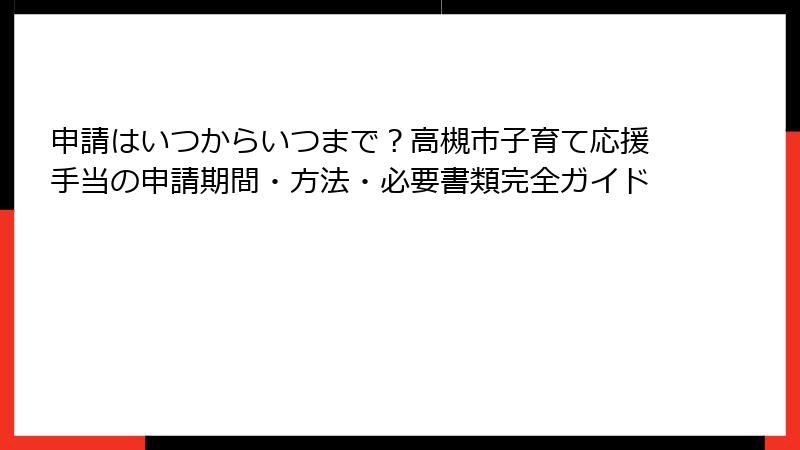 申請はいつからいつまで？高槻市子育て応援手当の申請期間・方法・必要書類完全ガイド