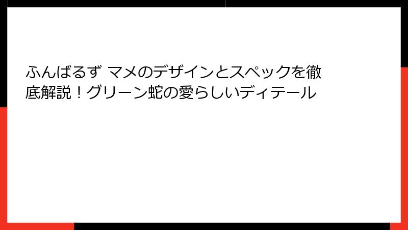 ふんばるず マメのデザインとスペックを徹底解説！グリーン蛇の愛らしいディテール