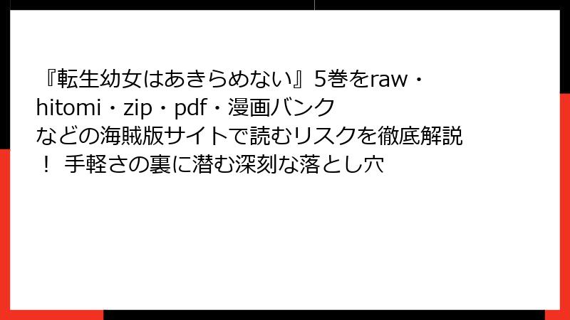 『転生幼女はあきらめない』5巻をraw・hitomi・zip・pdf・漫画バンクなどの海賊版サイトで読むリスクを徹底解説! 手軽さの裏に潜む深刻な落とし穴