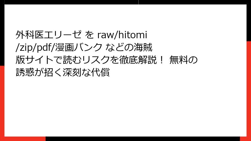 外科医エリーゼ を raw/hitomi/zip/pdf/漫画バンク などの海賊版サイトで読むリスクを徹底解説！ 無料の誘惑が招く深刻な代償