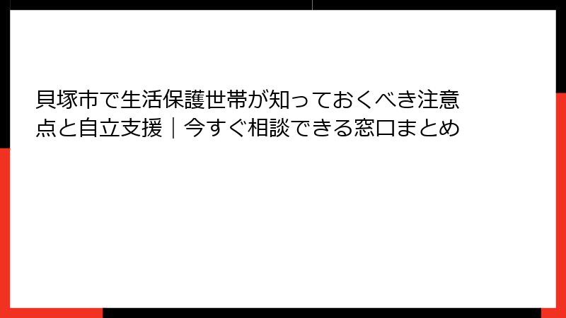 貝塚市で生活保護世帯が知っておくべき注意点と自立支援|今すぐ相談できる窓口まとめ