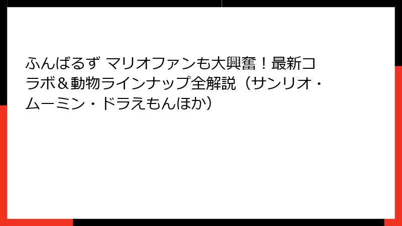 ふんばるず マリオファンも大興奮！最新コラボ＆動物ラインナップ全解説（サンリオ・ムーミン・ドラえもんほか）