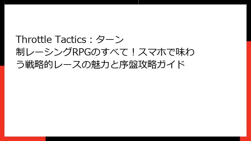 Throttle Tactics:ターン制レーシングRPGのすべて!スマホで味わう戦略的レースの魅力と序盤攻略ガイド