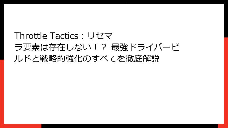 Throttle Tactics:リセマラ要素は存在しない!? 最強ドライバービルドと戦略的強化のすべてを徹底解説