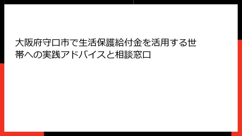 大阪府守口市で生活保護給付金を活用する世帯への実践アドバイスと相談窓口