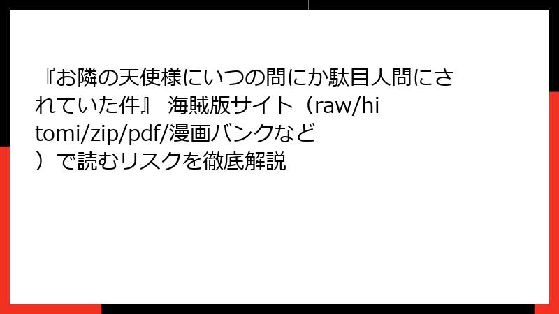 『お隣の天使様にいつの間にか駄目人間にされていた件』 海賊版サイト（raw/hitomi/zip/pdf/漫画バンクなど）で読むリスクを徹底解説