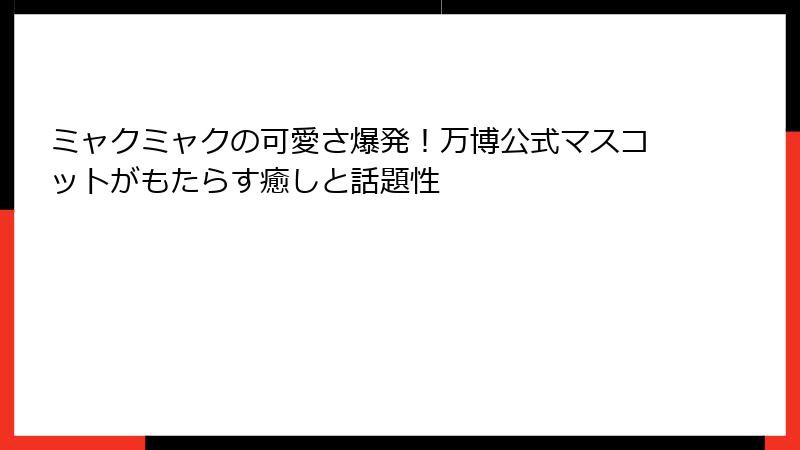ミャクミャクの可愛さ爆発！万博公式マスコットがもたらす癒しと話題性
