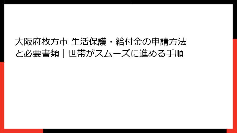 大阪府枚方市 生活保護・給付金の申請方法と必要書類｜世帯がスムーズに進める手順