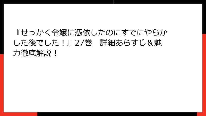 『せっかく令嬢に憑依したのにすでにやらかした後でした!』27巻 詳細あらすじ&魅力徹底解説!