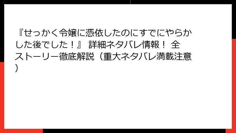 『せっかく令嬢に憑依したのにすでにやらかした後でした!』 詳細ネタバレ情報! 全ストーリー徹底解説(重大ネタバレ満載注意)