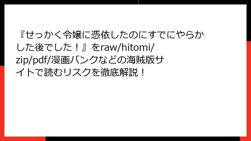 『せっかく令嬢に憑依したのにすでにやらかした後でした!』をraw/hitomi/zip/pdf/漫画バンクなどの海賊版サイトで読むリスクを徹底解説!