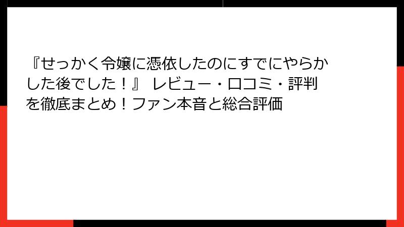 『せっかく令嬢に憑依したのにすでにやらかした後でした!』 レビュー・口コミ・評判を徹底まとめ!ファン本音と総合評価