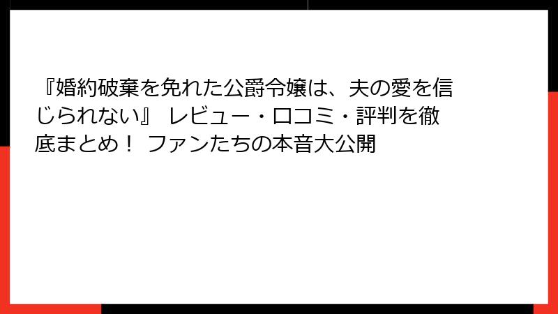 『婚約破棄を免れた公爵令嬢は、夫の愛を信じられない』 レビュー・口コミ・評判を徹底まとめ！ ファンたちの本音大公開
