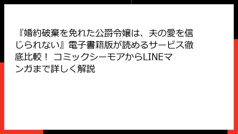 『婚約破棄を免れた公爵令嬢は、夫の愛を信じられない』電子書籍版が読めるサービス徹底比較！ コミックシーモアからLINEマンガまで詳しく解説