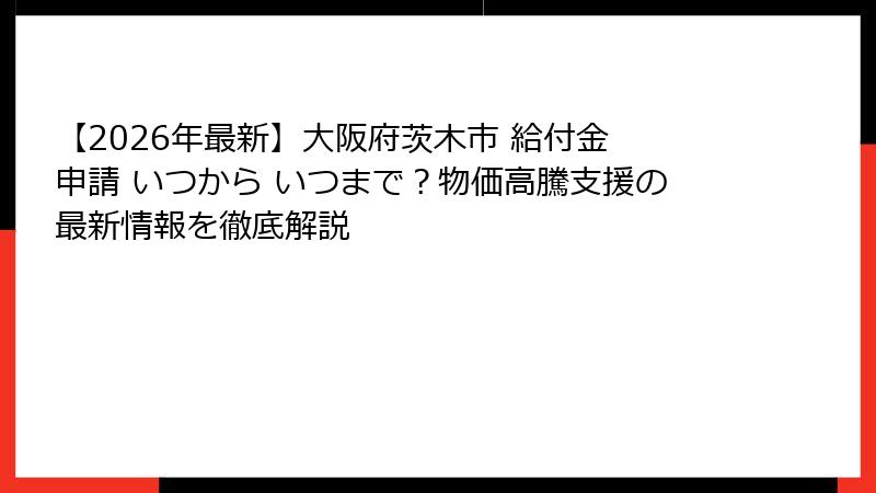 【2026年最新】大阪府茨木市 給付金 申請 いつから いつまで？物価高騰支援の最新情報を徹底解説