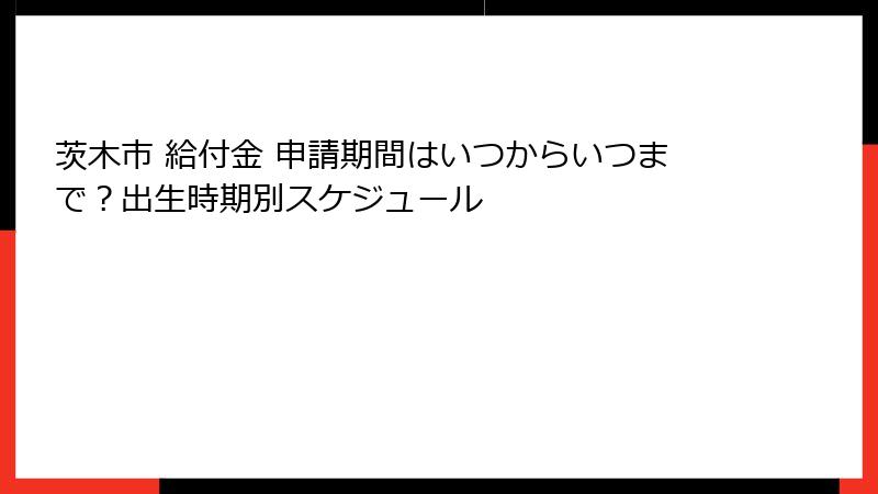 茨木市 給付金 申請期間はいつからいつまで？出生時期別スケジュール