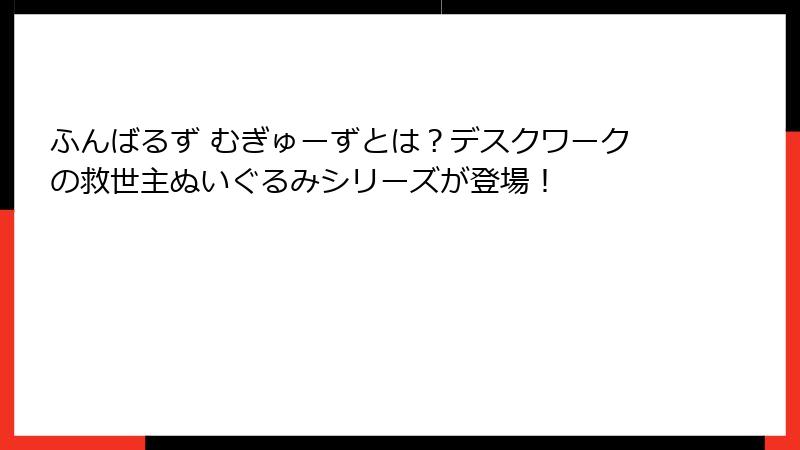 ふんばるず むぎゅーずとは?デスクワークの救世主ぬいぐるみシリーズが登場!