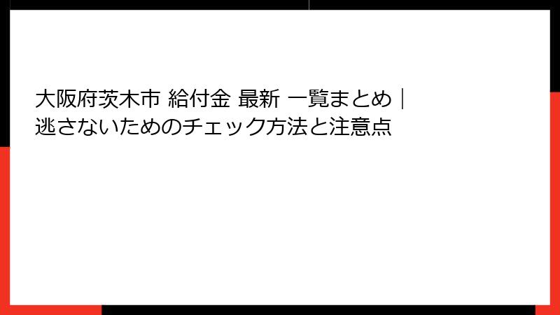 大阪府茨木市 給付金 最新 一覧まとめ｜逃さないためのチェック方法と注意点