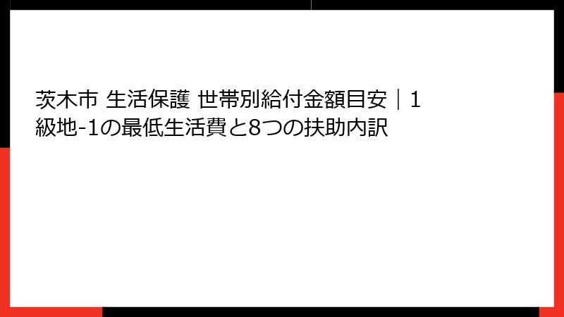 茨木市 生活保護 世帯別給付金額目安|1級地-1の最低生活費と8つの扶助内訳
