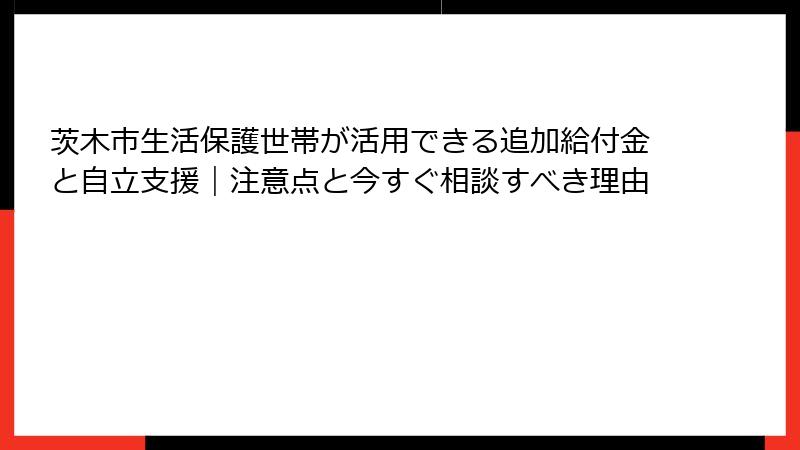 茨木市生活保護世帯が活用できる追加給付金と自立支援|注意点と今すぐ相談すべき理由