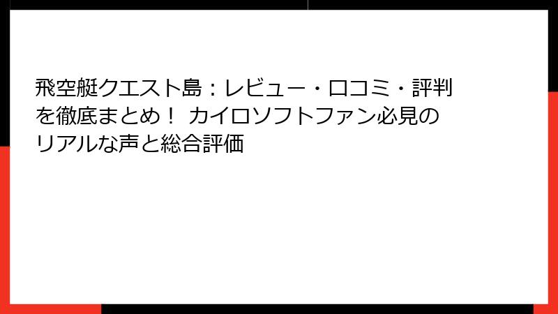 飛空艇クエスト島：レビュー・口コミ・評判を徹底まとめ！ カイロソフトファン必見のリアルな声と総合評価