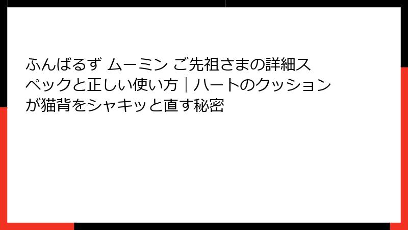 ふんばるず ムーミン ご先祖さまの詳細スペックと正しい使い方｜ハートのクッションが猫背をシャキッと直す秘密
