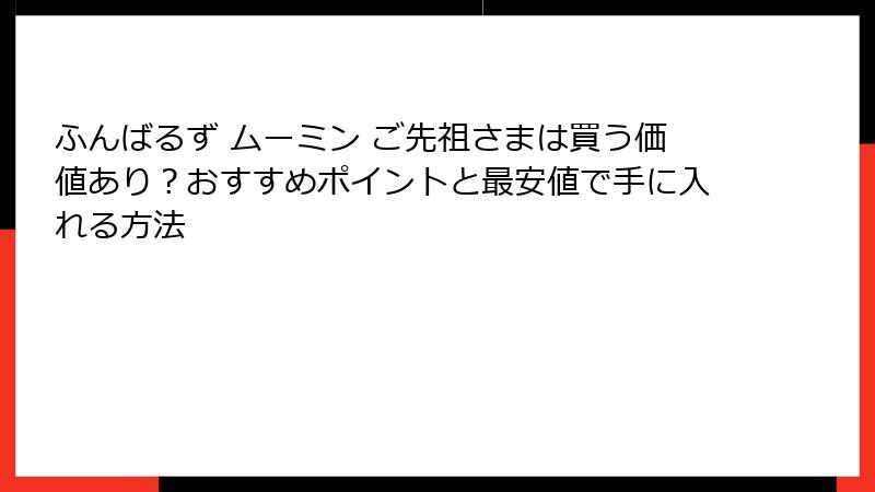 ふんばるず ムーミン ご先祖さまは買う価値あり？おすすめポイントと最安値で手に入れる方法