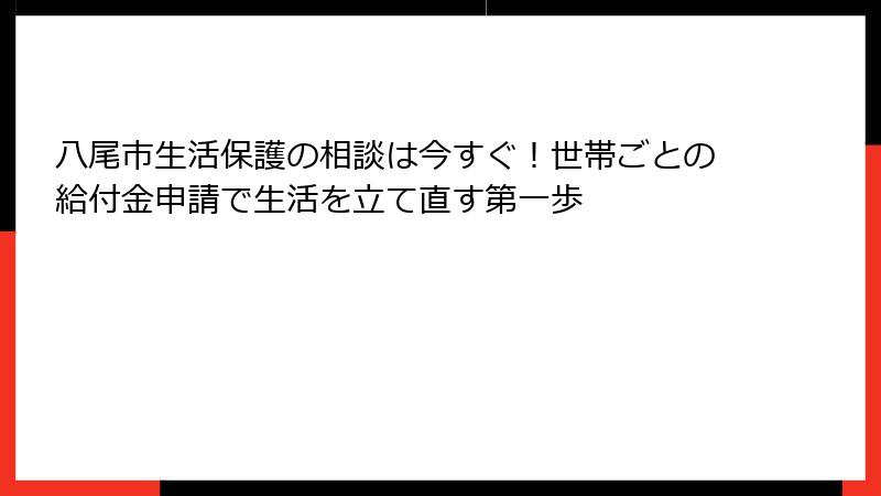 八尾市生活保護の相談は今すぐ!世帯ごとの給付金申請で生活を立て直す第一歩